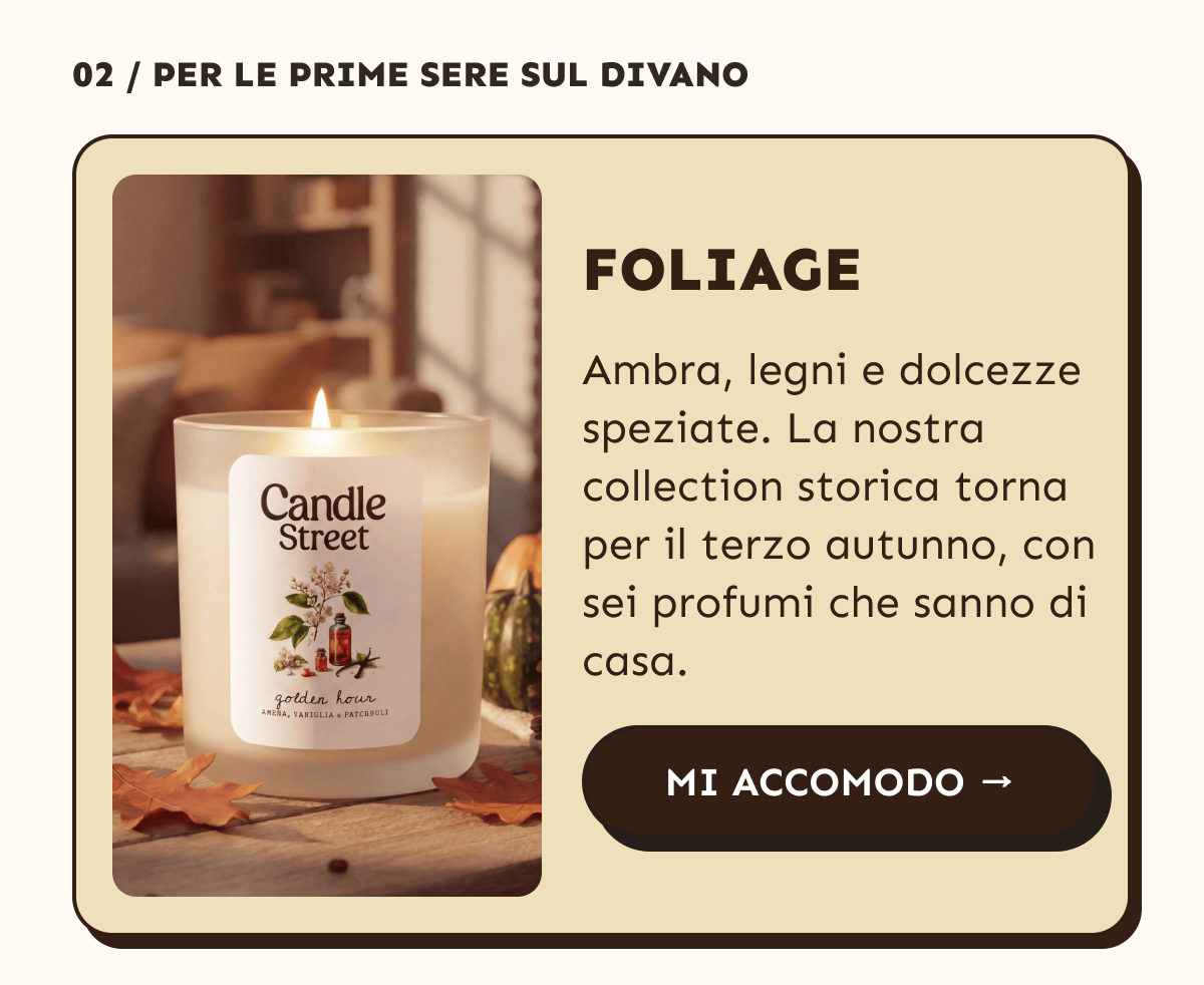 Foliage. Ambra, legni e dolcezze speziate. La nostra collection storica torna per il terzo autunno, con sei profumi che sanno di casa. Mi accomodo.