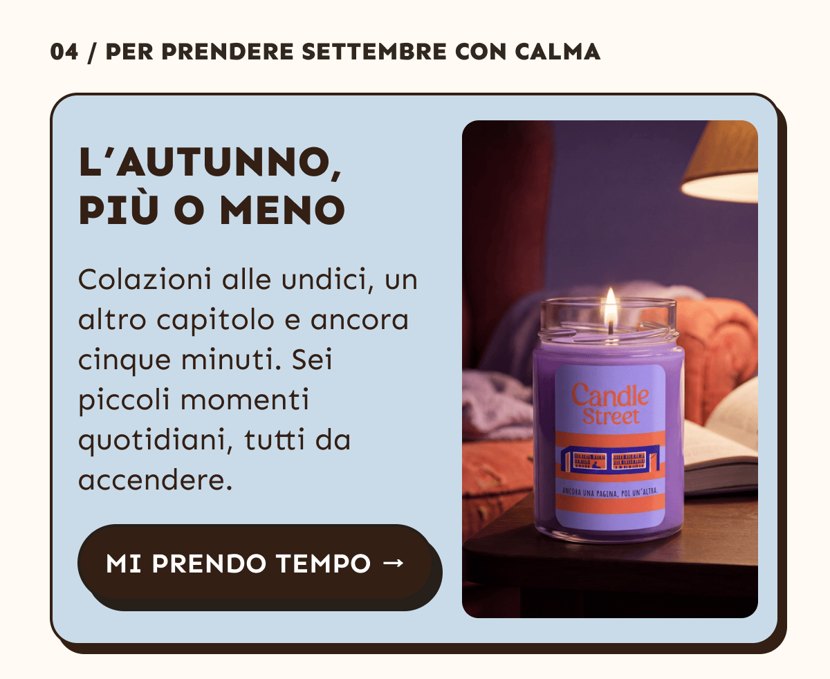 L’autunno, più o meno. Colazioni alle undici, un altro capitolo e ancora cinque minuti. Sei piccoli momenti quotidiani, tutti da accendere. Mi prendo tempo.