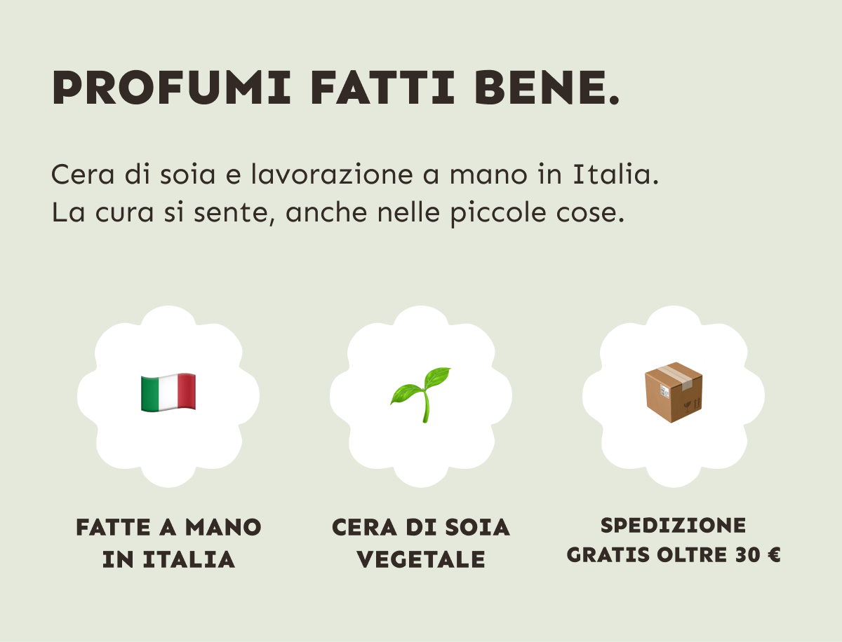 Profumi fatti bene. Cera di soia e lavorazione a mano in Italia. La cura si sente, anche nelle piccole cose. Fatte a mano in Italia. Cera di soia vegetale. Spedizione gratis oltre 30 €.