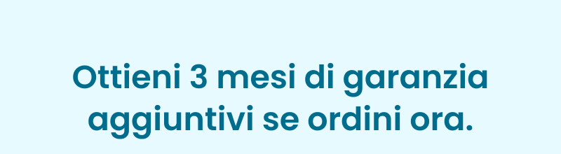 Ottieni 3 mesi di garanzia aggiuntivi se ordini ora.