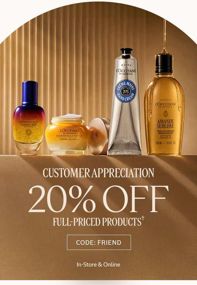 CUSTOMER APPRECIATION 20% OFF FULL-PRICED PRODUCTS&dagger; CODE FRIEND IN-STORE & ONLINE