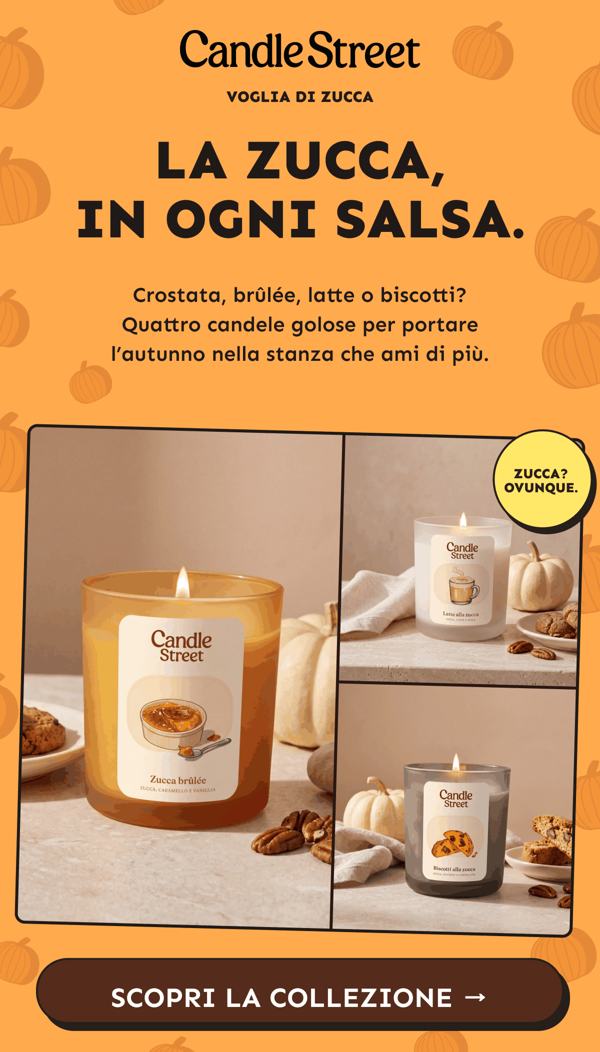 La zucca, in ogni salsa. Crostata, brûlée, latte o biscotti? Quattro candele golose per portare l’autunno nella stanza che ami di più. Scopri la collezione.