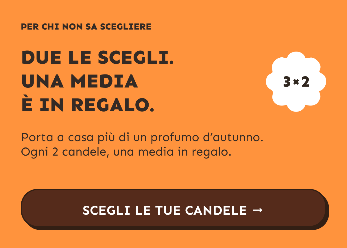 Per chi non sa scegliere. Due le scegli. Una media è in regalo. Porta a casa più di un profumo d’autunno. Ogni 2 candele, una media in regalo. Scegli le tue candele.