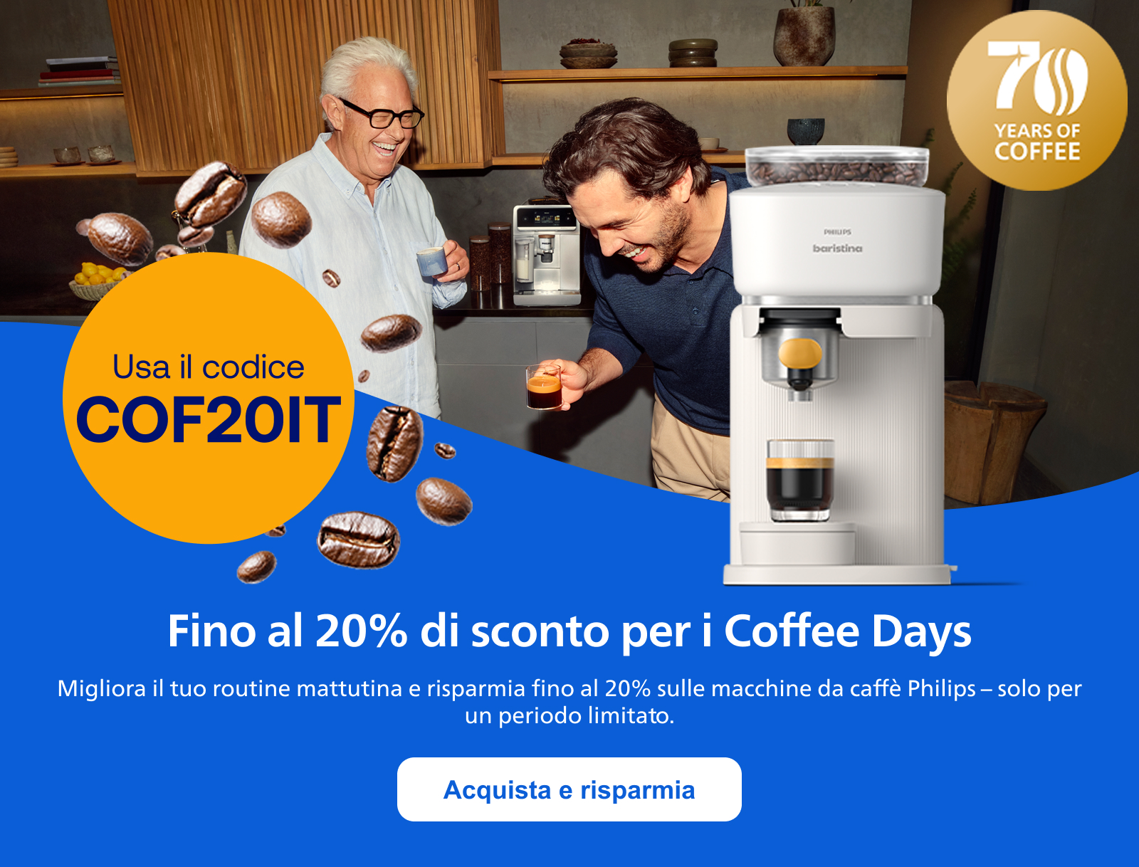 Fino al 20% di sconto per i Coffee Days. Migliora il tuo routine mattutina e risparmia fino al 20% sulle macchine da caffè Philips – solo per un periodo limitato. Acquista e risparmia