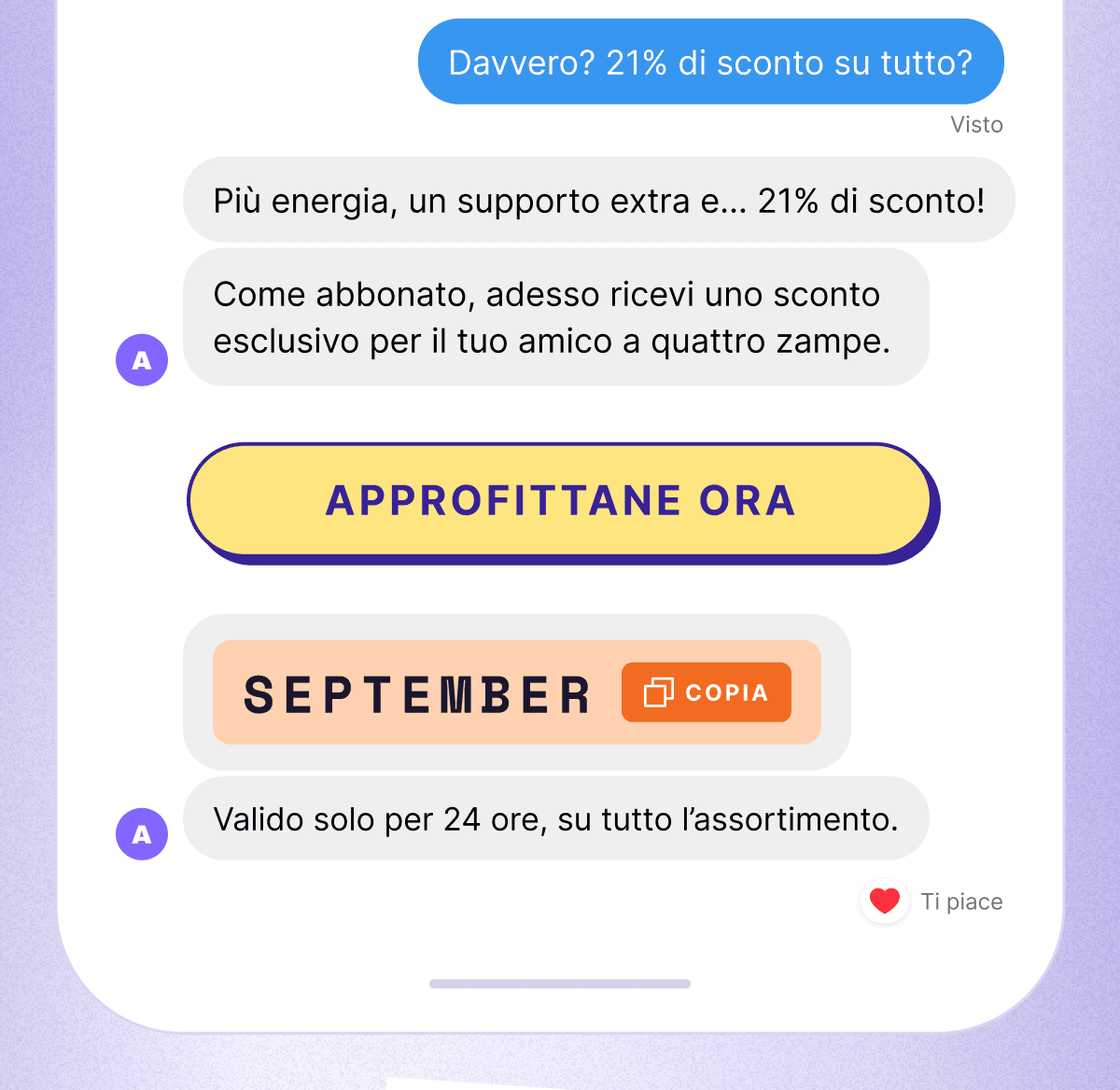 "21% DI SCONTO  Più energia, un supporto extra e... 21% di sconto! Come abbonato, adesso ricevi uno sconto esclusivo per il tuo amico a quattro zampe.  Valido solo per 24 ore, su tutto l’assortimento.  CODICE: SEPTEMBER"