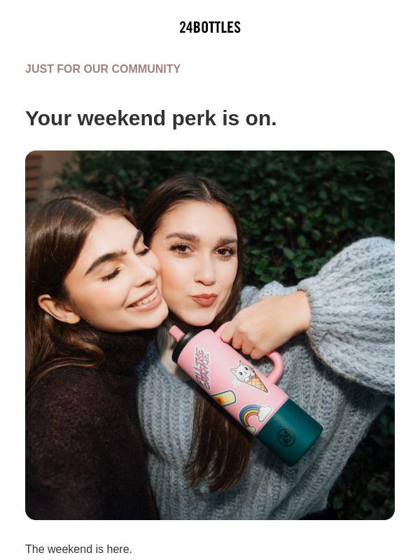 The weekend is here.
