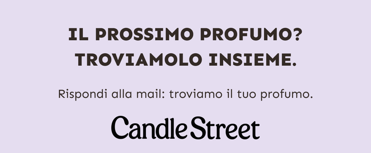 Il prossimo profumo? Troviamolo insieme. Rispondi alla mail: troviamo il tuo profumo. Candle Street.