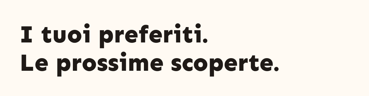 I tuoi preferiti. Le prossime scoperte.