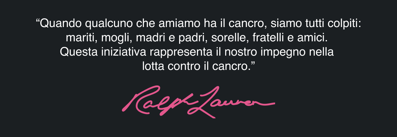 “Quando qualcuno che amiamo ha il cancro, siamo tutti colpiti: mariti, mogli, madri e padri, sorelle, fratelli e amici. Questa iniziativa rappresenta il nostro impegno nella lotta contro il cancro.”