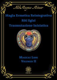 Magia Ermetica Reintegrativa. Riti Egizi. Trasmutazione Iniziatica. Magicae Libri Vol. 2