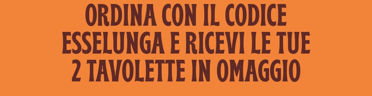 Ordina con il codice ESSELUNGA e ricevi le tue 2 tavolette in omaggio
