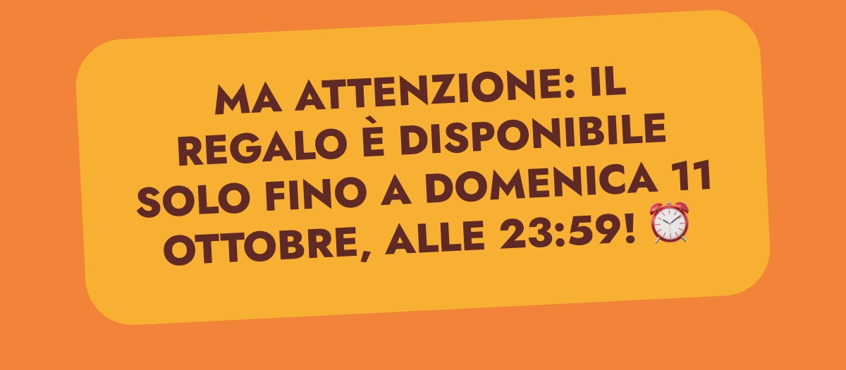 Ma attenzione: il regalo è disponibile solo fino a domenica 11 ottobre, alle 23:59!