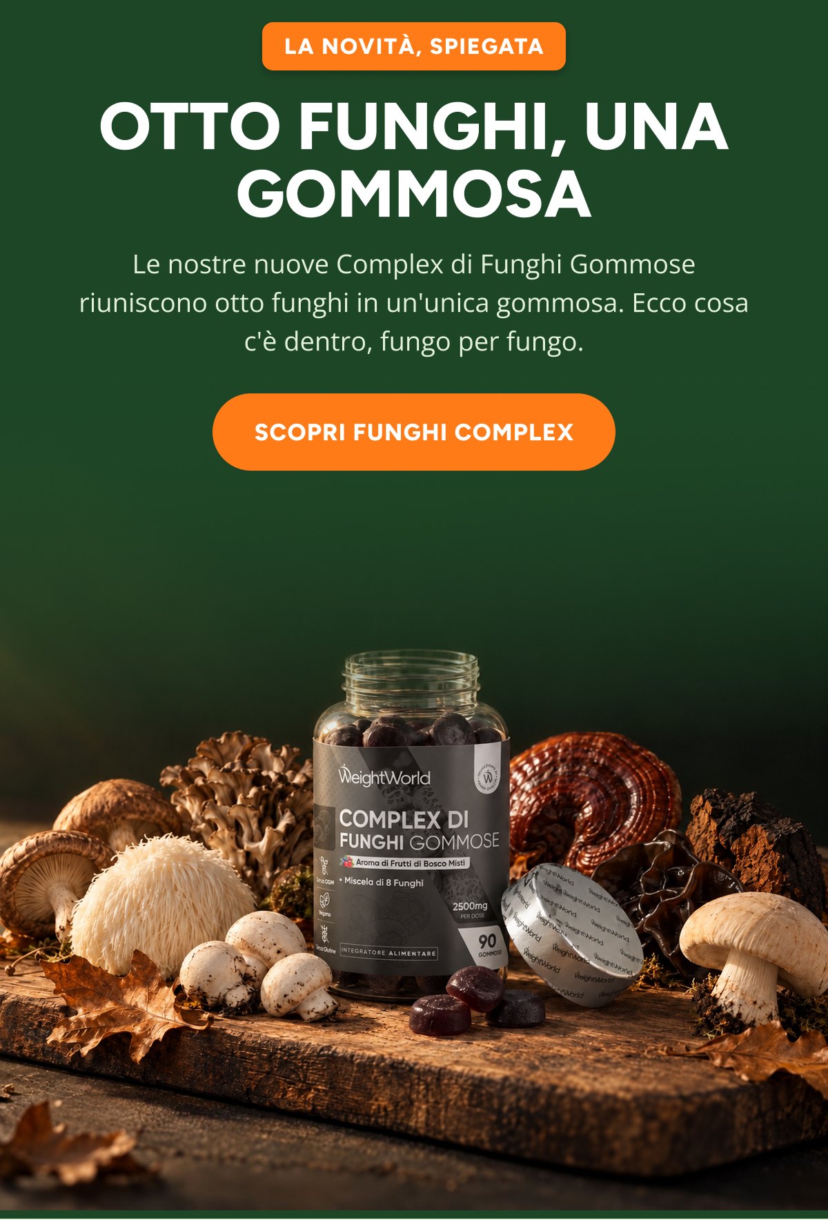 La novitÀ, spiegata otto FUNghi, una gommosa Le nostre nuove Complex di Funghi Gommose riuniscono otto funghi in un'unica gommosa.