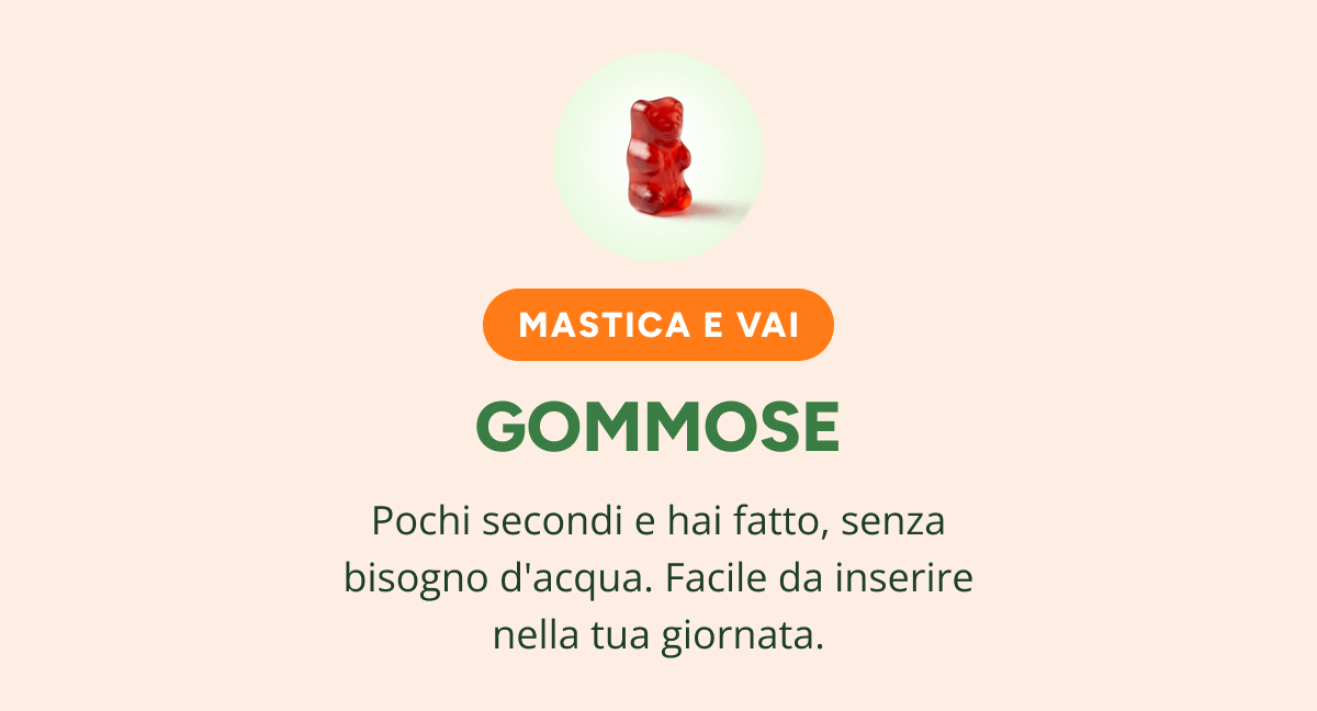 Mastica e vai gommose Pochi secondi e hai fatto, senza bisogno d'acqua. Facile da inserire nella tua giornata.