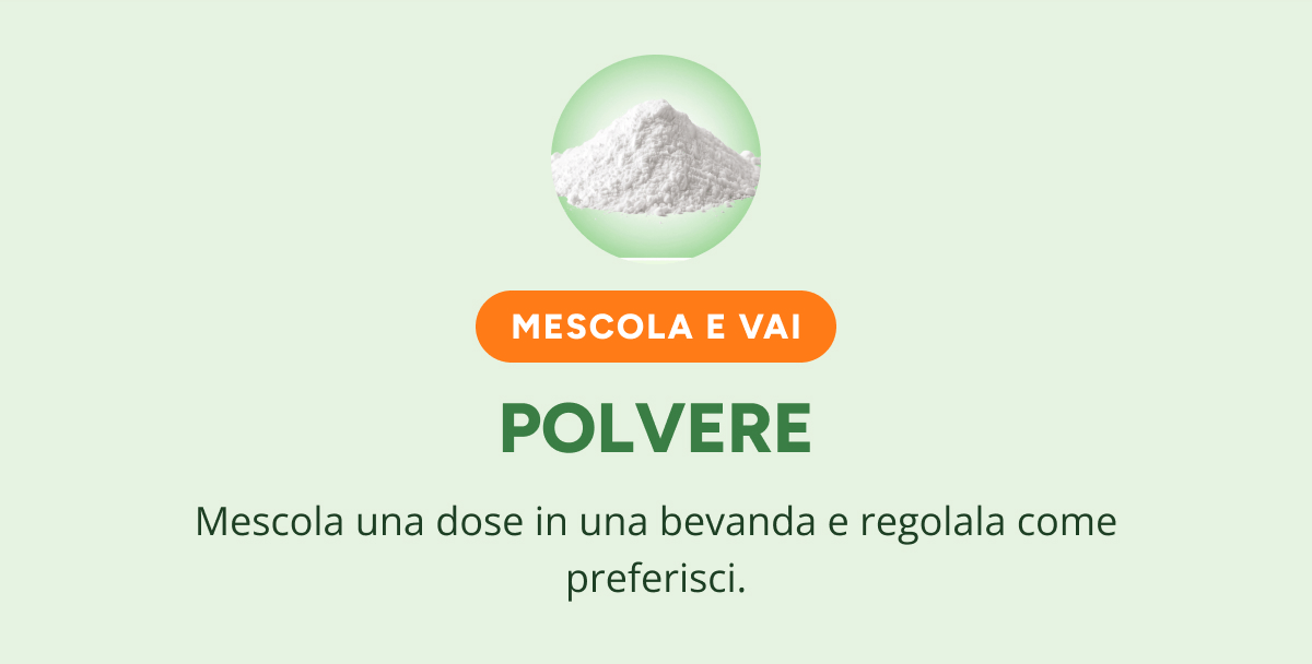 Mescola e vai polvere Mescola una dose in una bevanda e regolala come preferisci.