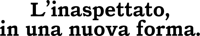 L’INASPETTATO, IN UNA NUOVA FORMA.