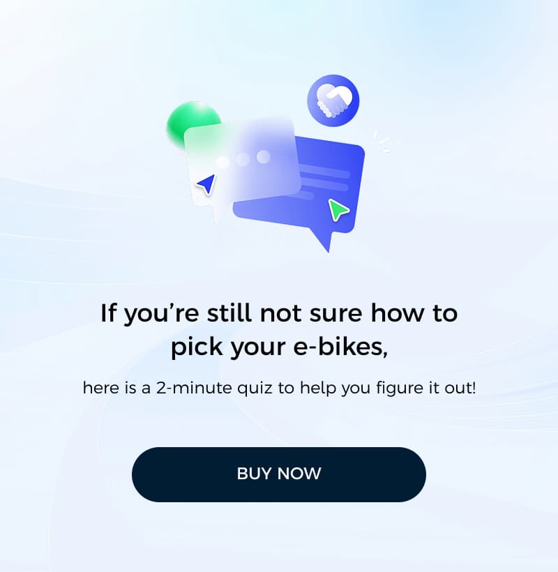 If you're still not sure how to pick your e-bikes, here is a 2-minute quiz to help you figure it out!