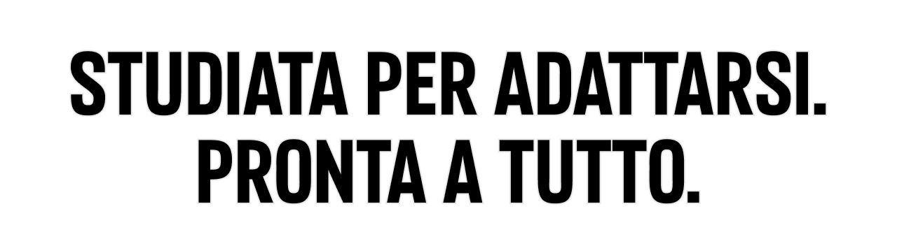 Studiata per adattarsi. Pronta a tutto.