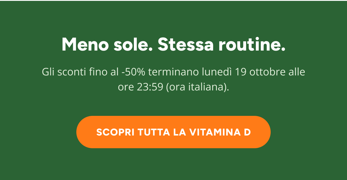 Meno sole. Stessa routine. Gli sconti fino al -50% terminano lunedì 19 ottobre alle ore 23:59 (ora italiana). Scopri tutta la vitamina d.