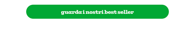 GUARDA I NOSTRI BEST SELLER