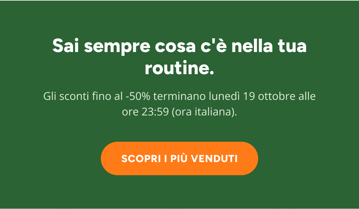 Sai sempre cosa c'è nella tua routine. Gli sconti fino al -50% terminano lunedì 19 ottobre alle ore 23:59 (ora italiana). Scopri I piÙ venduti.
