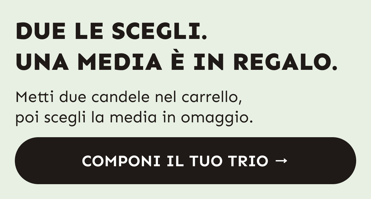 Due le scegli. Una media è in regalo. Metti due candele nel carrello, poi scegli la media in omaggio. Componi il tuo trio.