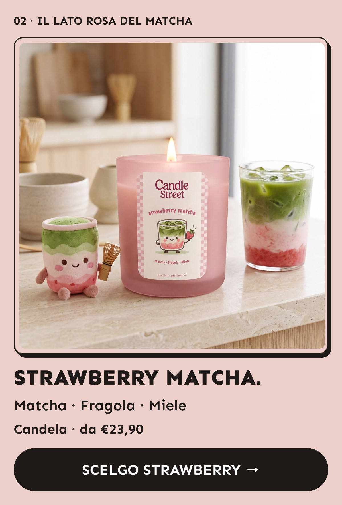 Strawberry Matcha. Matcha, fragola e miele. Candela da €23,90. Scelgo Strawberry.