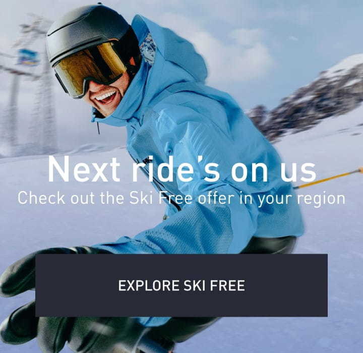 Next ride's on us. Check out the Ski Free offer in your region. Explore Ski Free!