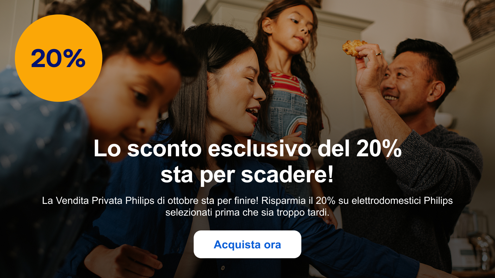 Lo sconto esclusivo del 20% sta per scadere! La Vendita Privata Philips di ottobre sta per finire! Risparmia il 20% su elettrodomestici Philips selezionati prima che sia troppo tardi. Acquista ora