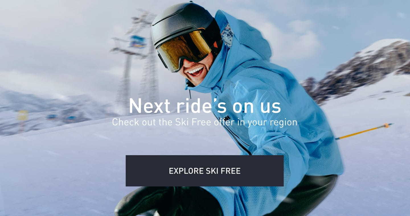 Next ride's on us. Check out the Ski Free offer in your region. Explore Ski Free!