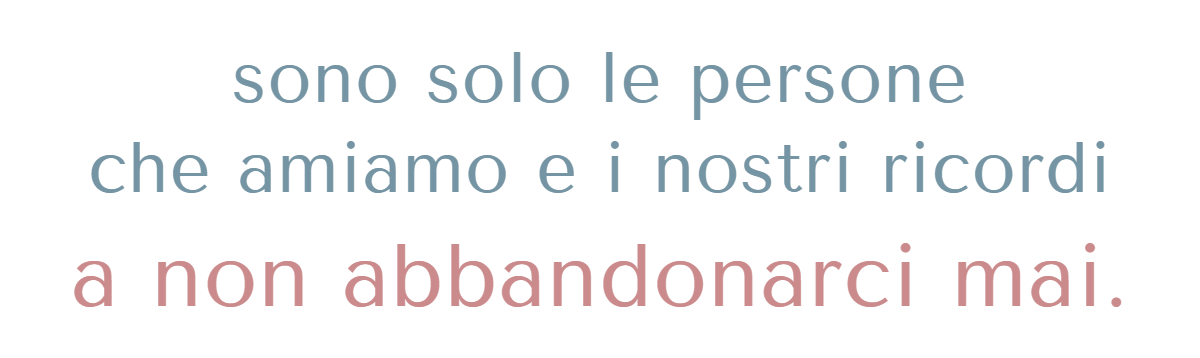 sono solo le persone che amiamo e i nostri ricordi a non abbandonarci mai.