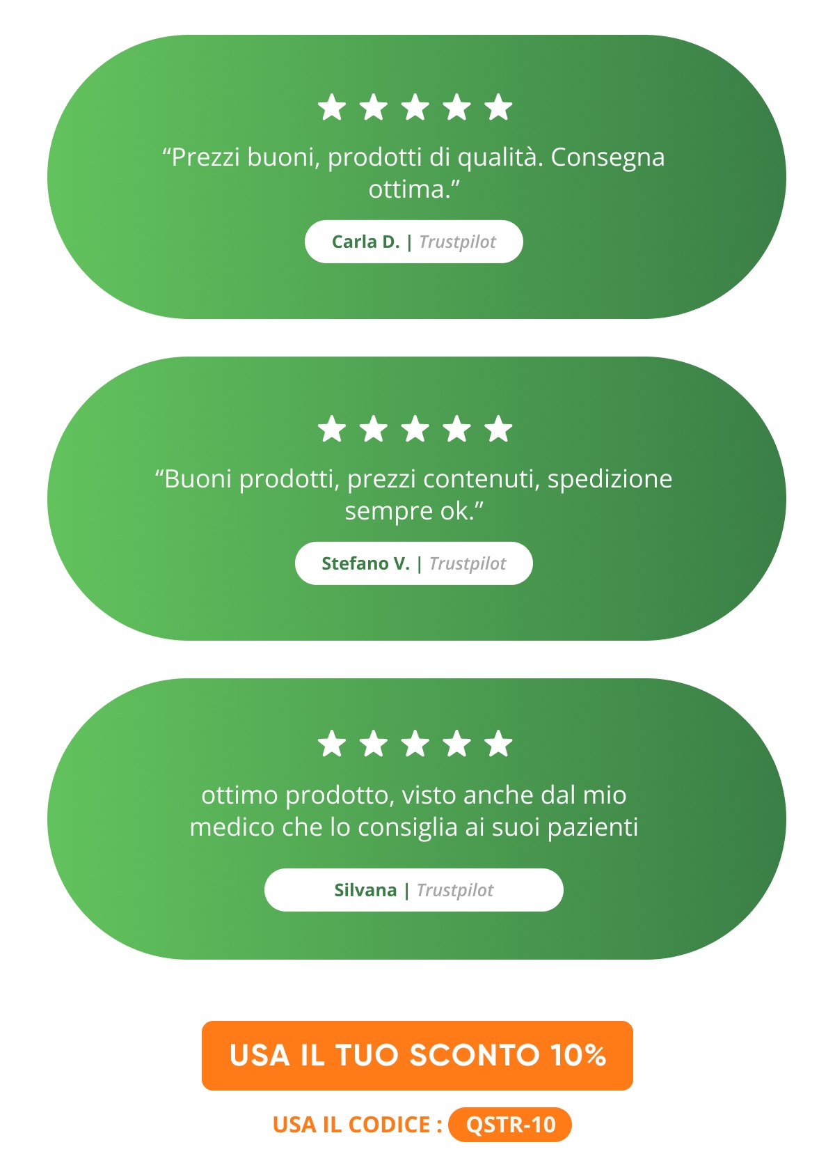 "Prezzi buoni, prodotti di qualità. Consegna ottima." Carla D. "Buoni prodotti, prezzi contenuti, spedizione sempre ok." Stefano V.