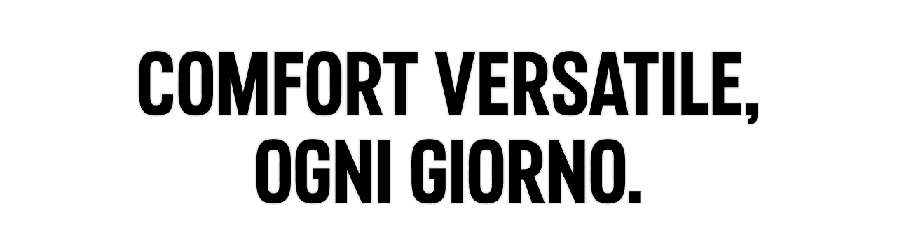 COMFORT VERSATILE, OGNI GIORNO.