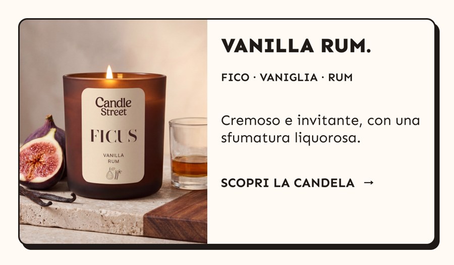 Vanilla Rum. Fico, vaniglia e rum. Cremoso e invitante, con una sfumatura liquorosa.