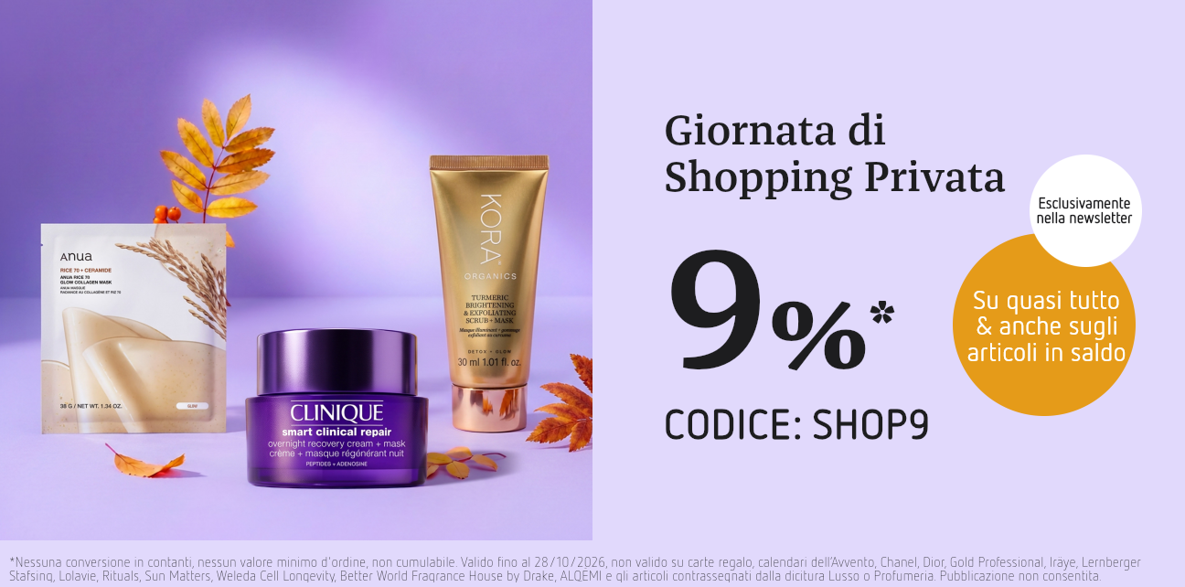 Prodotti per la cura per il Private Shopping Day: 9%* di sconto su quasi tutto, anche sugli articoli già in saldo, con il codice SHOP9. *Non cumulabile con altri sconti, valido fino al 28/10/2026; ulteriori eccezioni in base ai termini e alle condizioni.