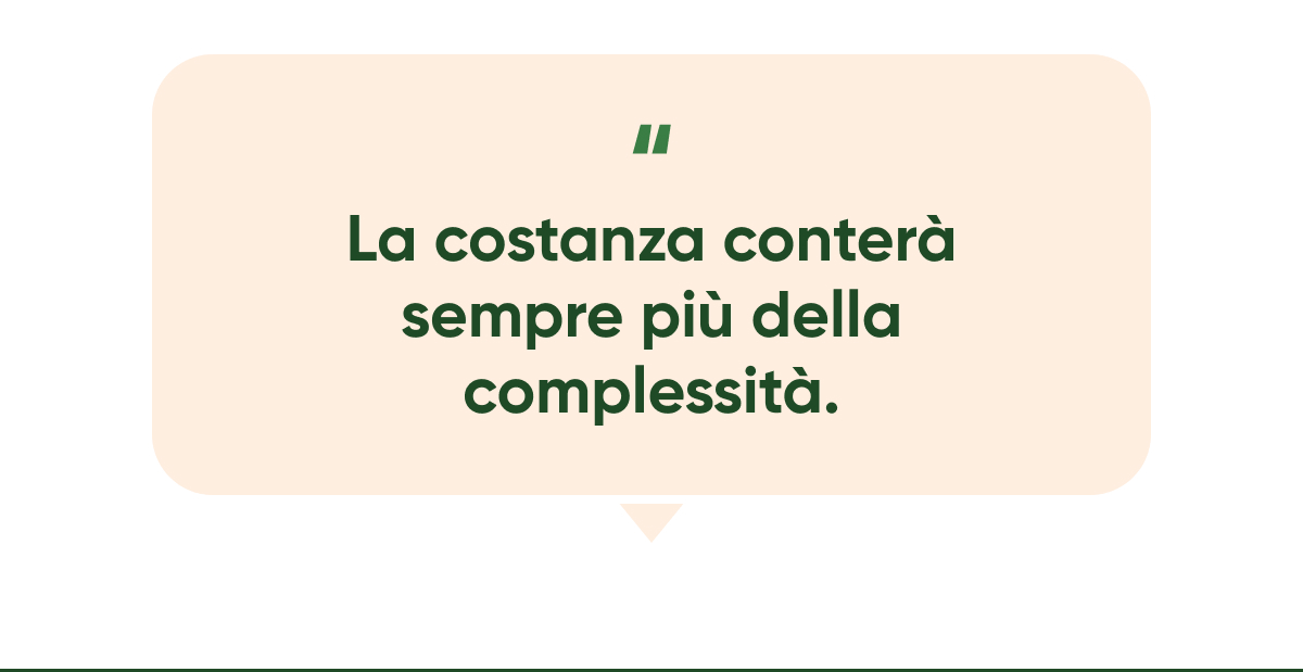 La costanza conterà sempre più della complessità.