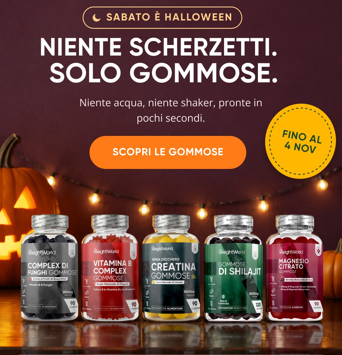 Niente scherzetti. Solo gommosse. Niente acqua, niente shaker, pronte in pochi secondi. Fino al 4 nov. Scopri le gommosse.
