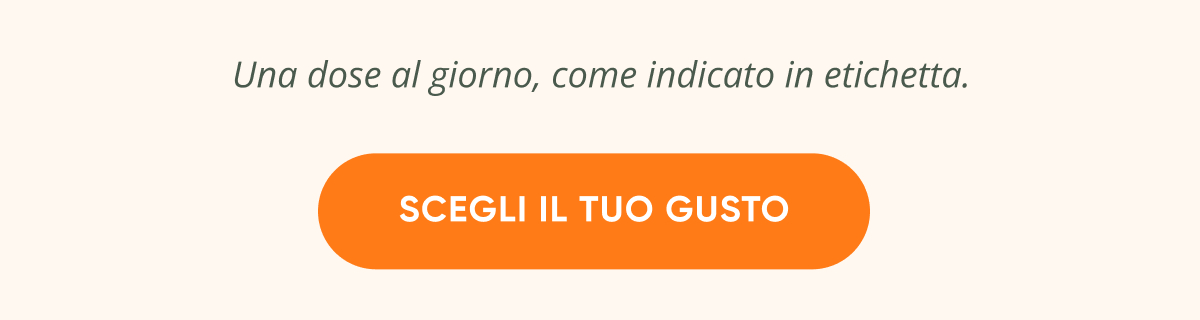 Una dose al giorno, come indicato in etichetta. Scegli il tuo gusto