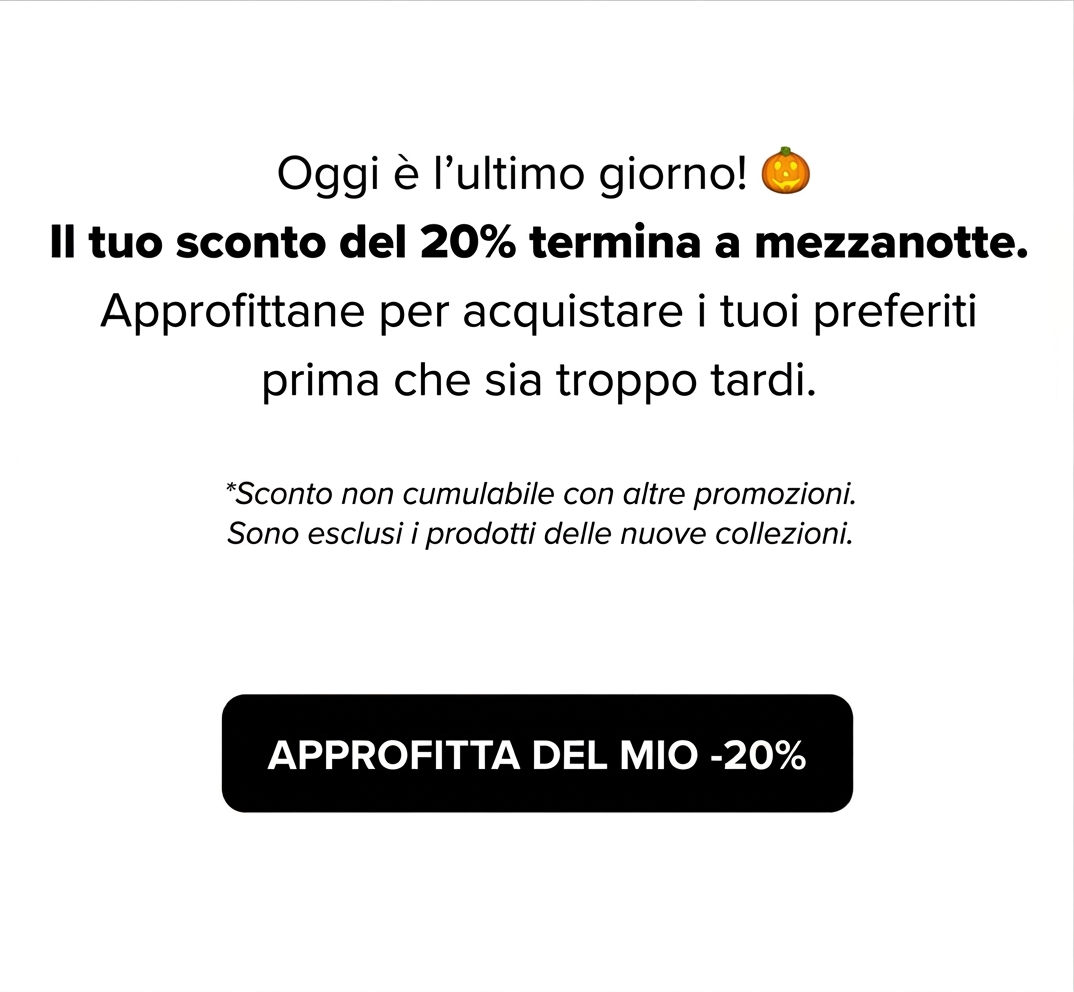Oggi è l’ultimo giorno! Il tuo sconto del 20% termina a mezzanotte. Approfitta del mio -20%. Sconto non cumulabile, nuove collezioni escluse.